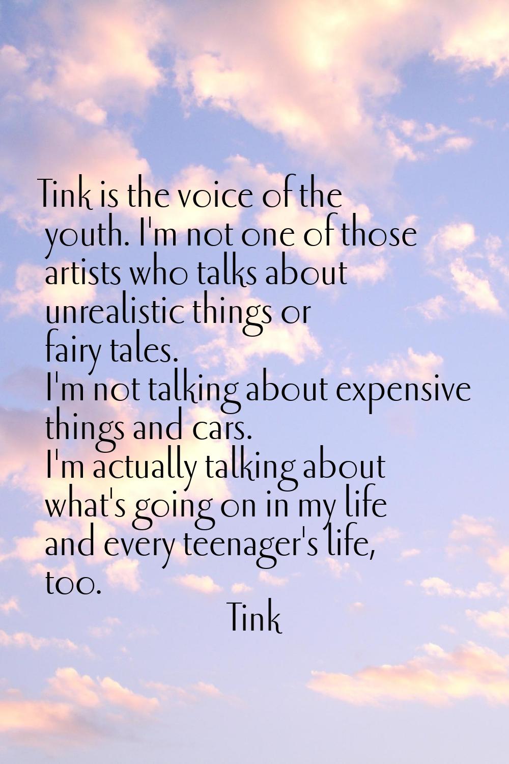Tink is the voice of the youth. I'm not one of those artists who talks about unrealistic things or 