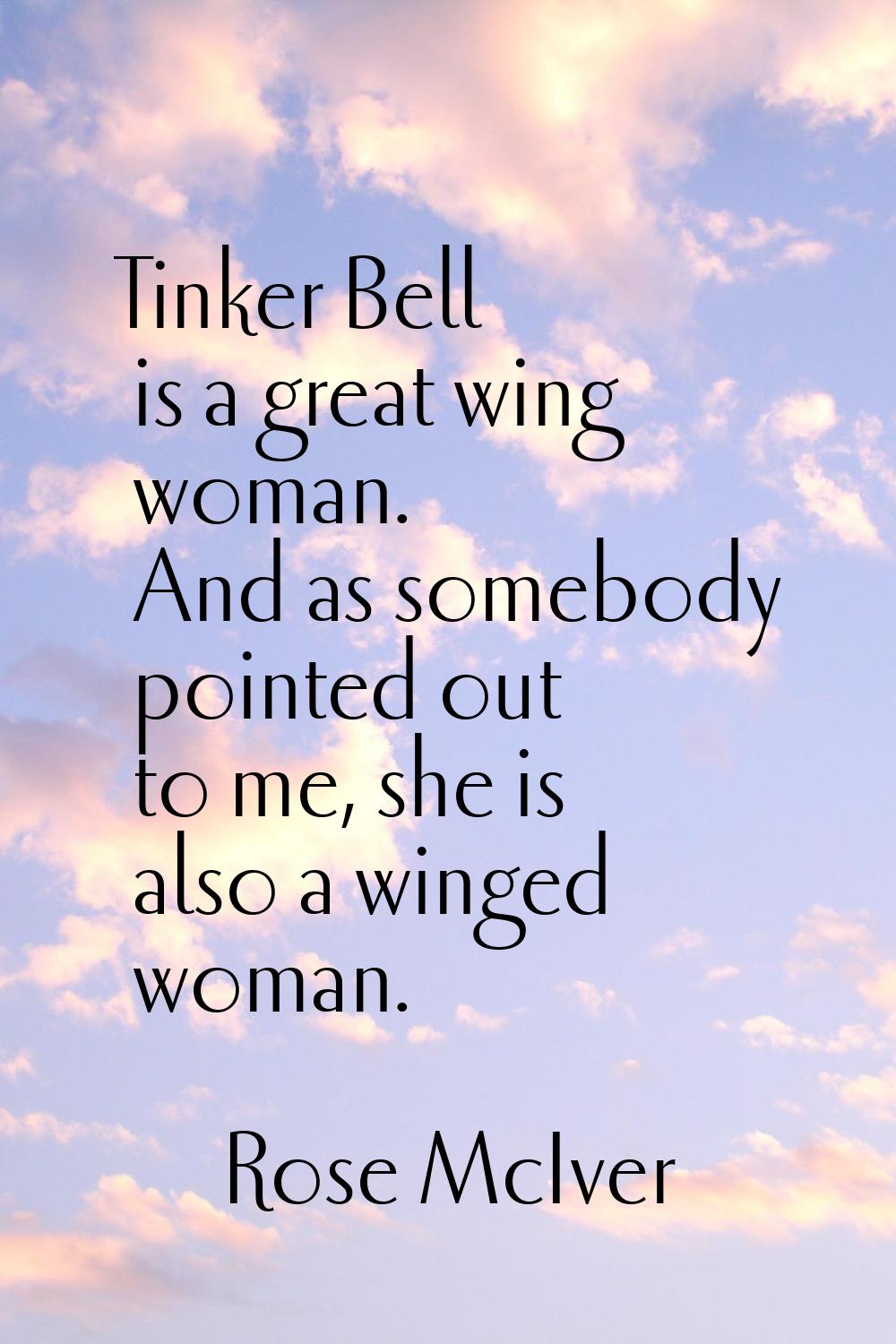 Tinker Bell is a great wing woman. And as somebody pointed out to me, she is also a winged woman.