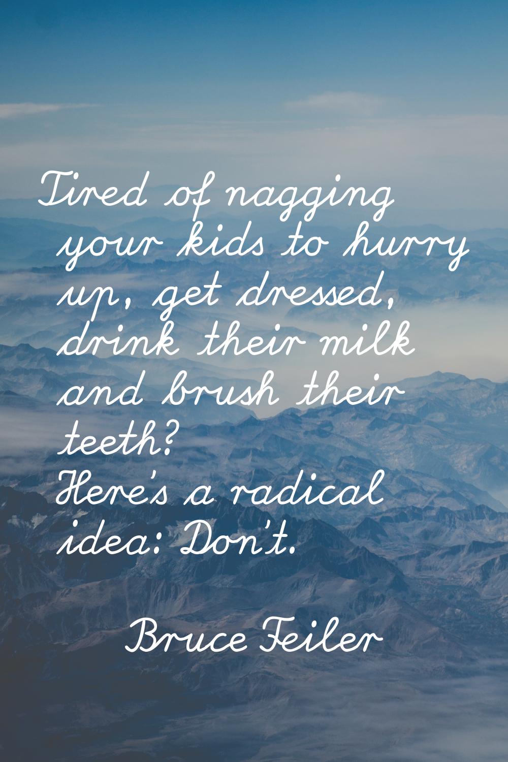 Tired of nagging your kids to hurry up, get dressed, drink their milk and brush their teeth? Here's