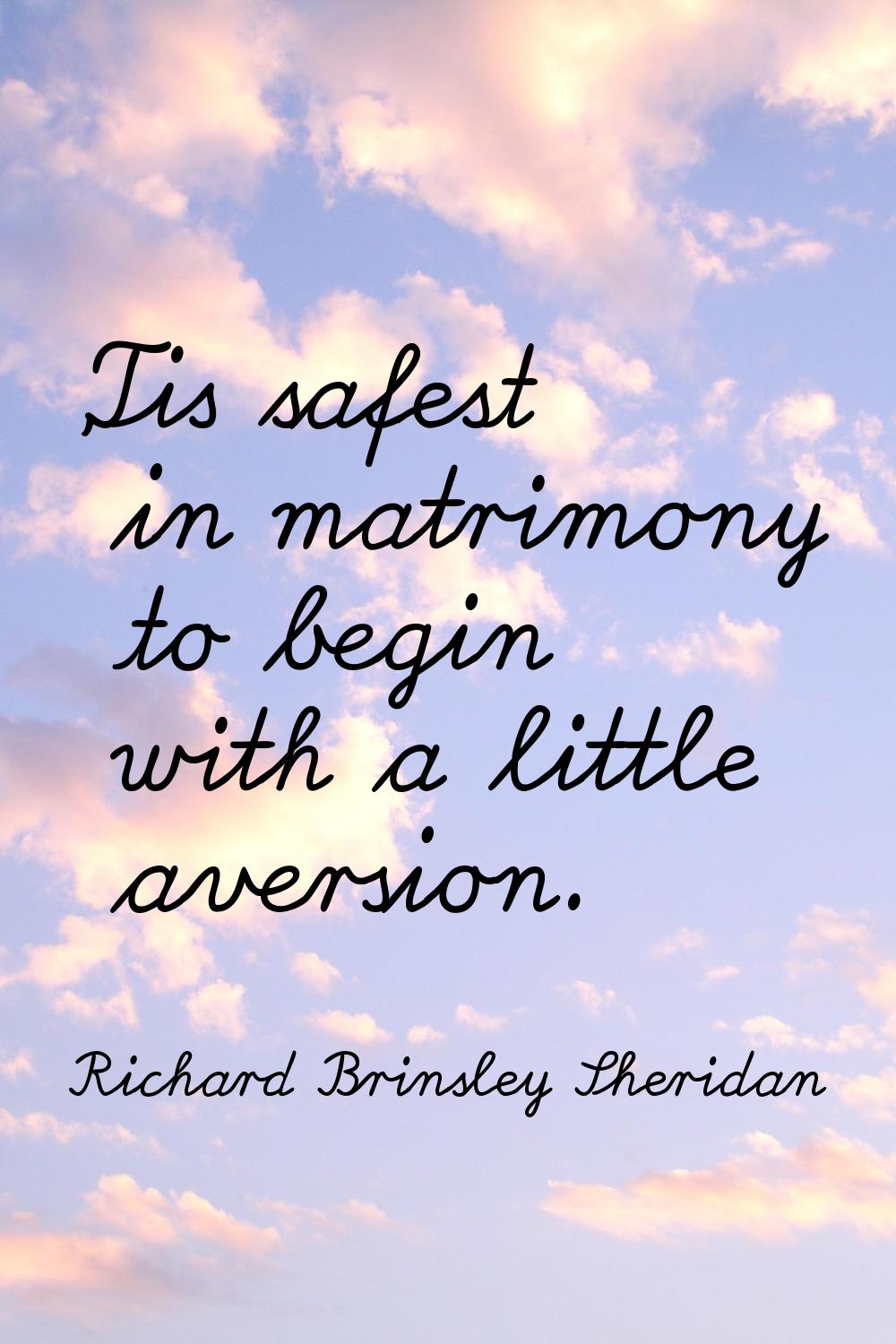 'Tis safest in matrimony to begin with a little aversion.