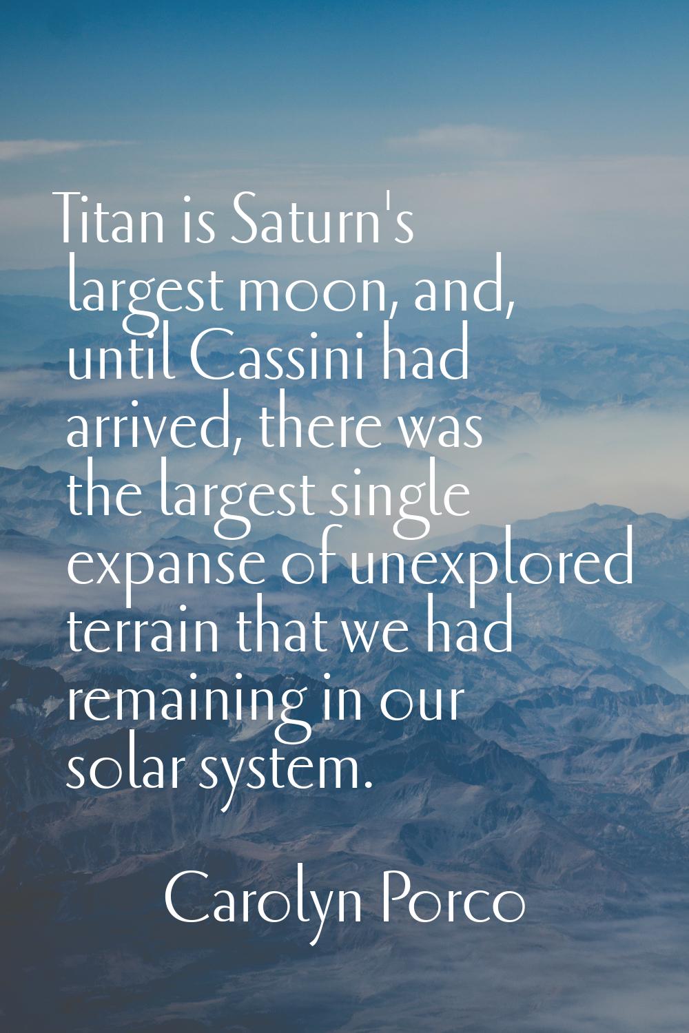 Titan is Saturn's largest moon, and, until Cassini had arrived, there was the largest single expans