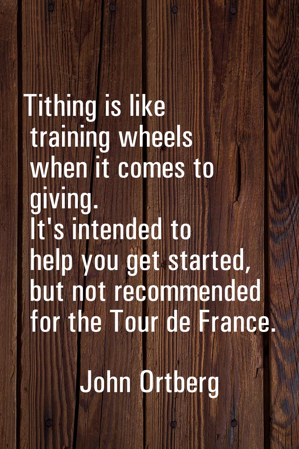 Tithing is like training wheels when it comes to giving. It's intended to help you get started, but