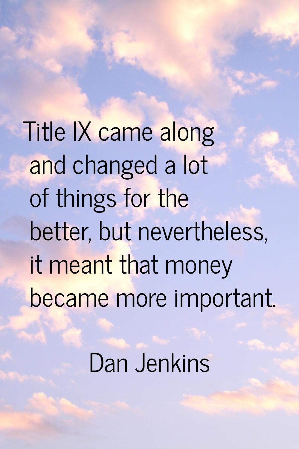Title IX came along and changed a lot of things for the better, but nevertheless, it meant that mon