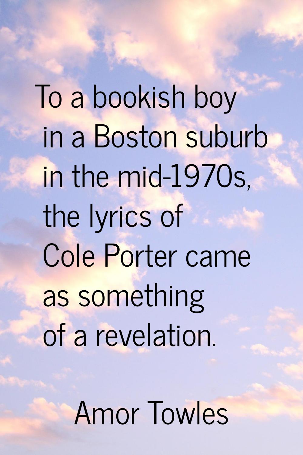 To a bookish boy in a Boston suburb in the mid-1970s, the lyrics of Cole Porter came as something o