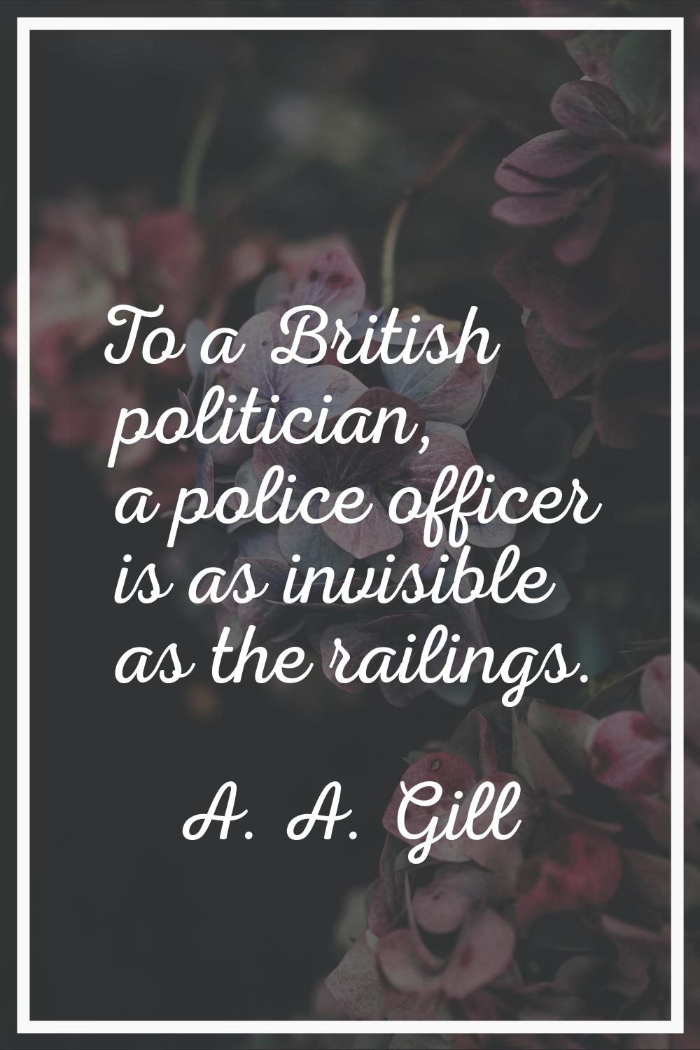 To a British politician, a police officer is as invisible as the railings.