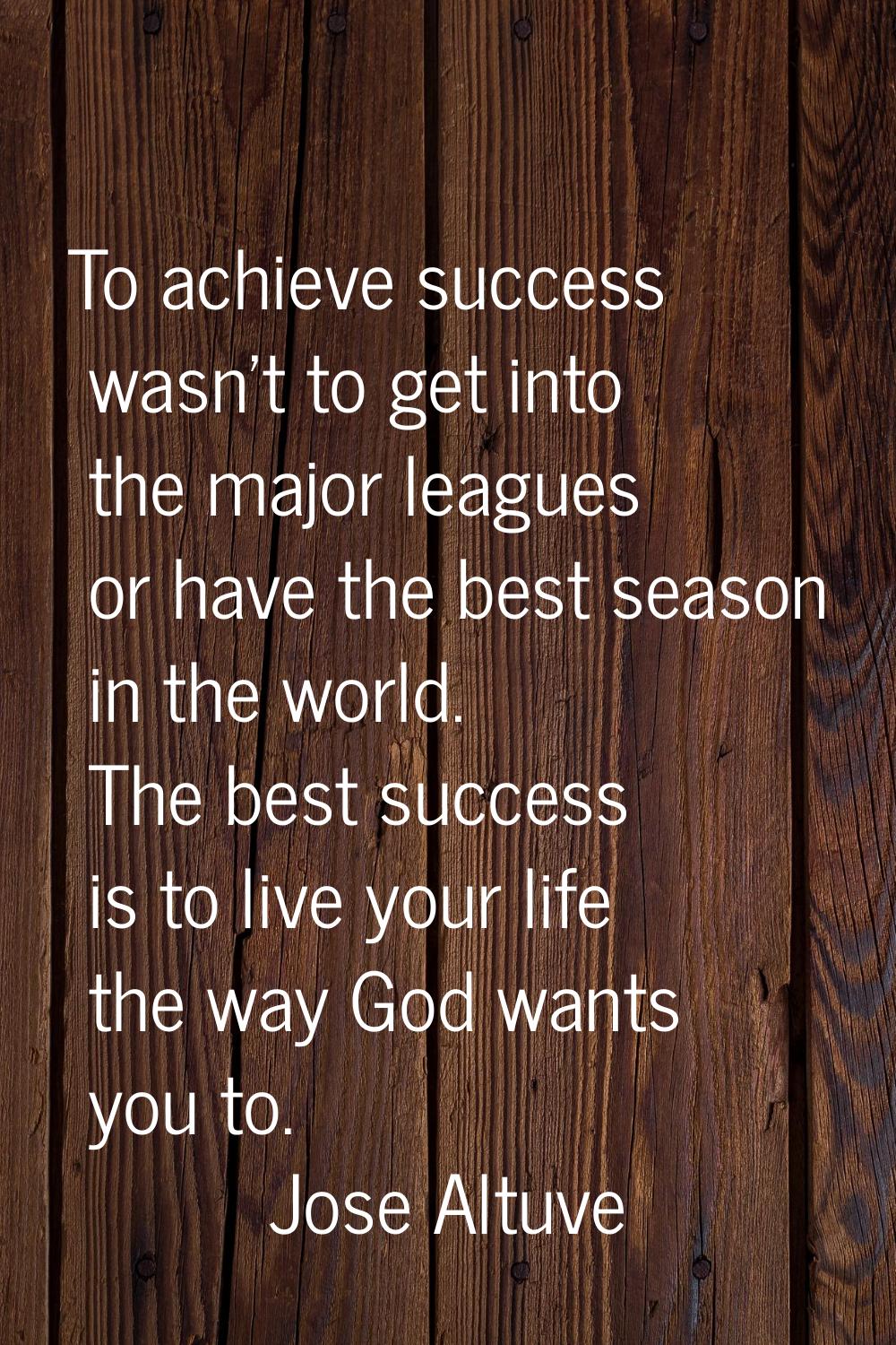 To achieve success wasn't to get into the major leagues or have the best season in the world. The b