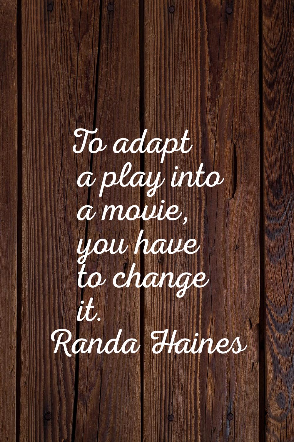 To adapt a play into a movie, you have to change it.