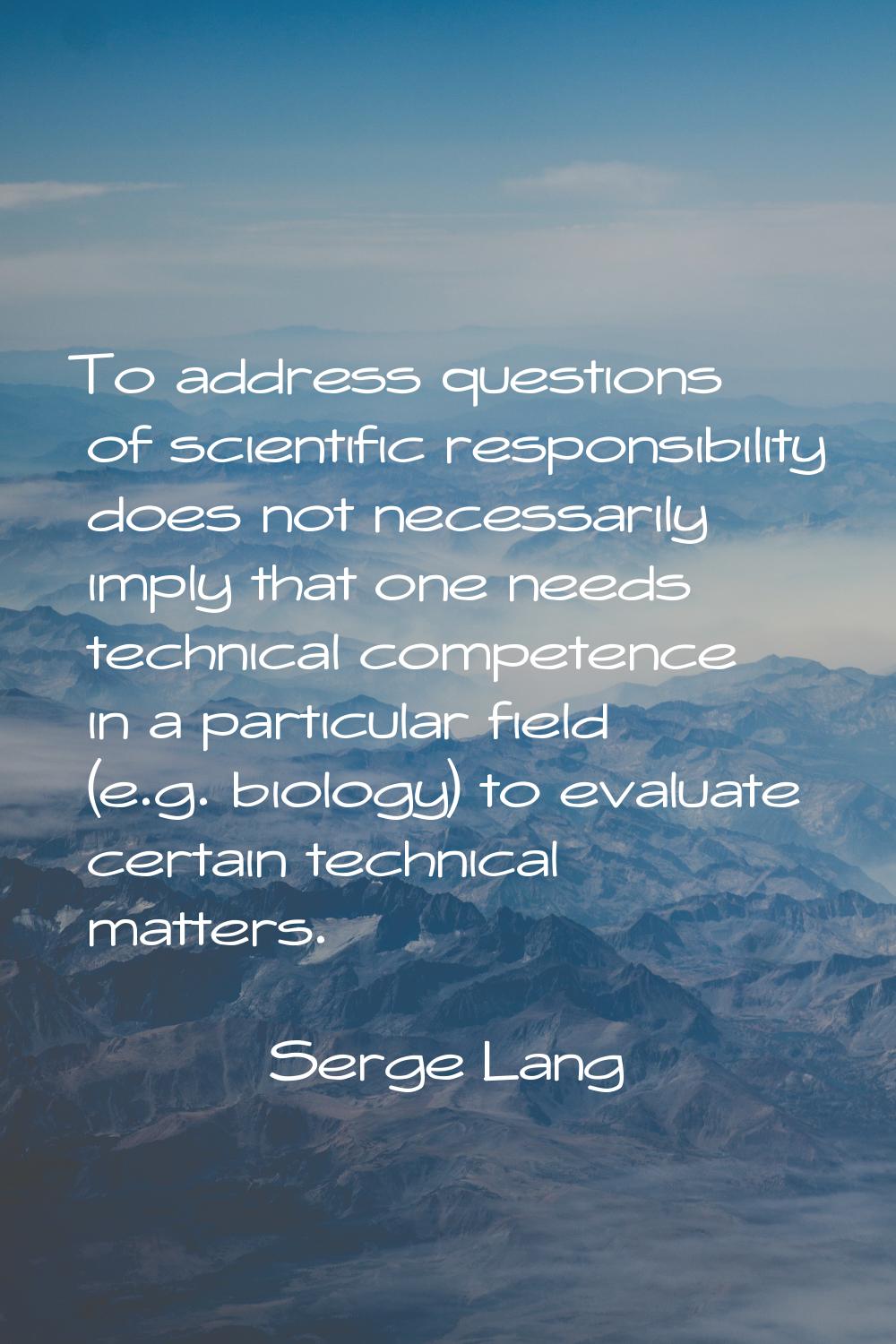 To address questions of scientific responsibility does not necessarily imply that one needs technic