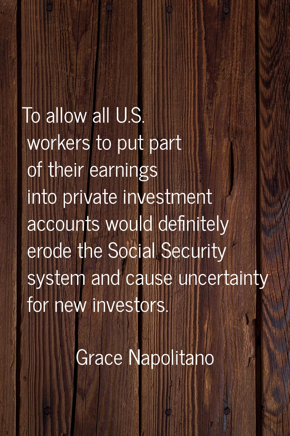 To allow all U.S. workers to put part of their earnings into private investment accounts would defi