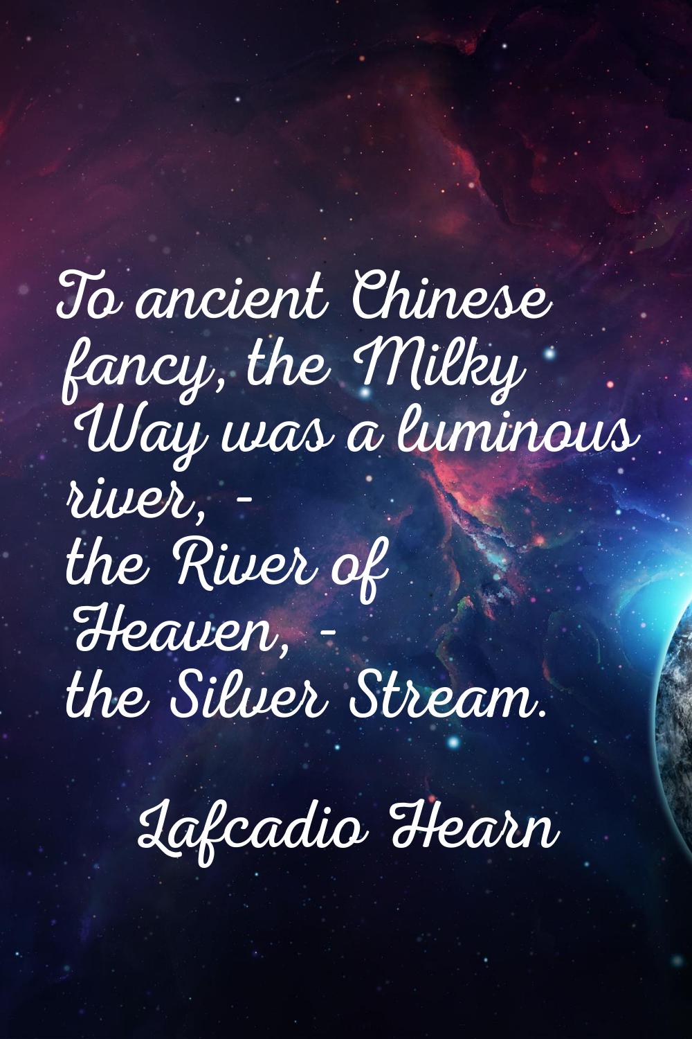 To ancient Chinese fancy, the Milky Way was a luminous river, - the River of Heaven, - the Silver S