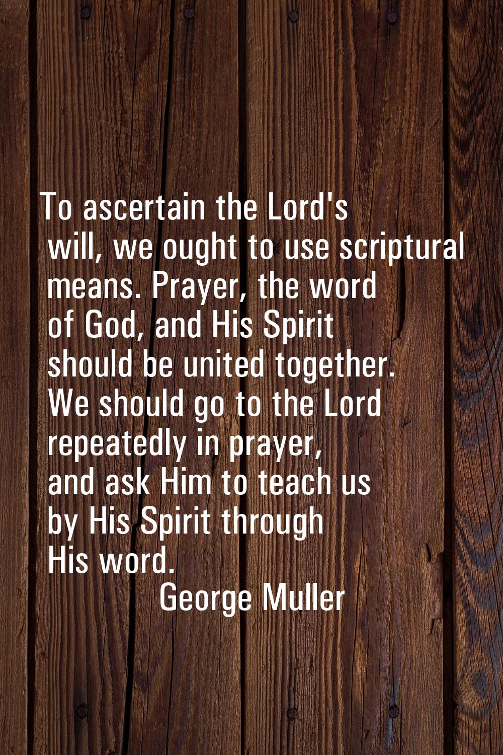 To ascertain the Lord's will, we ought to use scriptural means. Prayer, the word of God, and His Sp