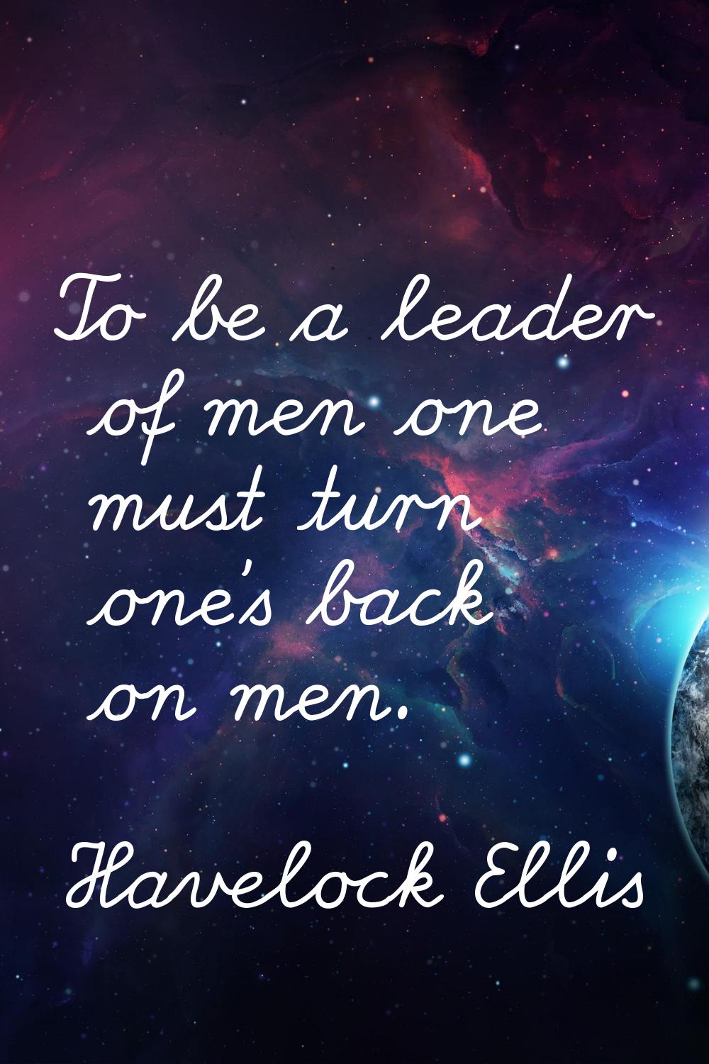 To be a leader of men one must turn one's back on men.