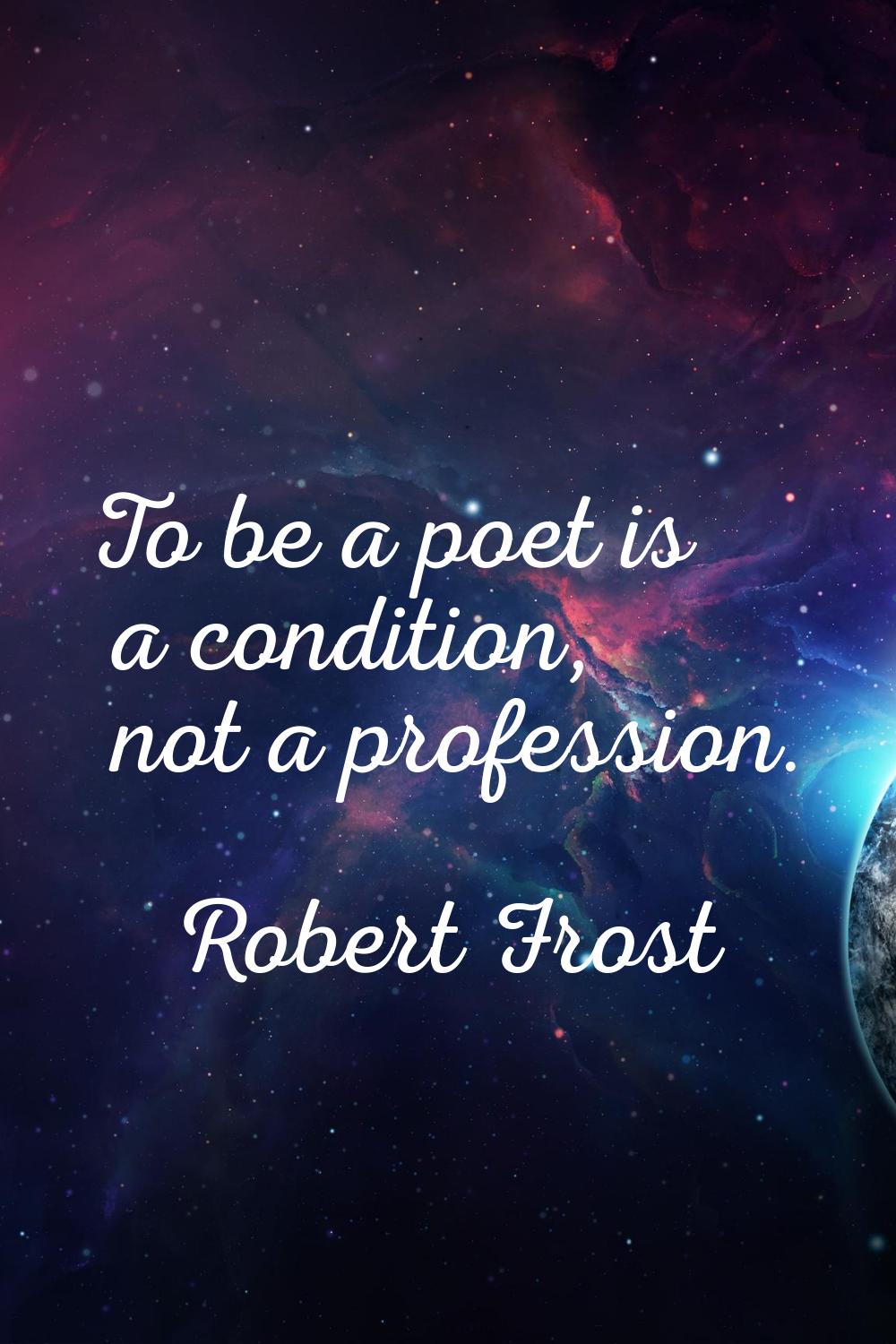 To be a poet is a condition, not a profession.
