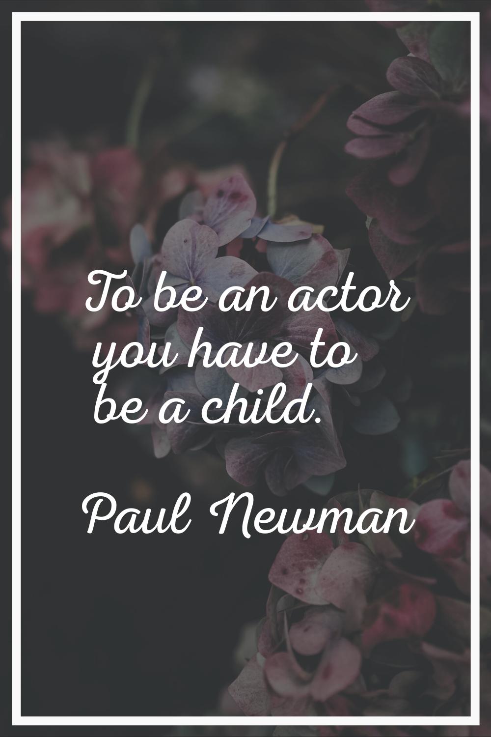 To be an actor you have to be a child.