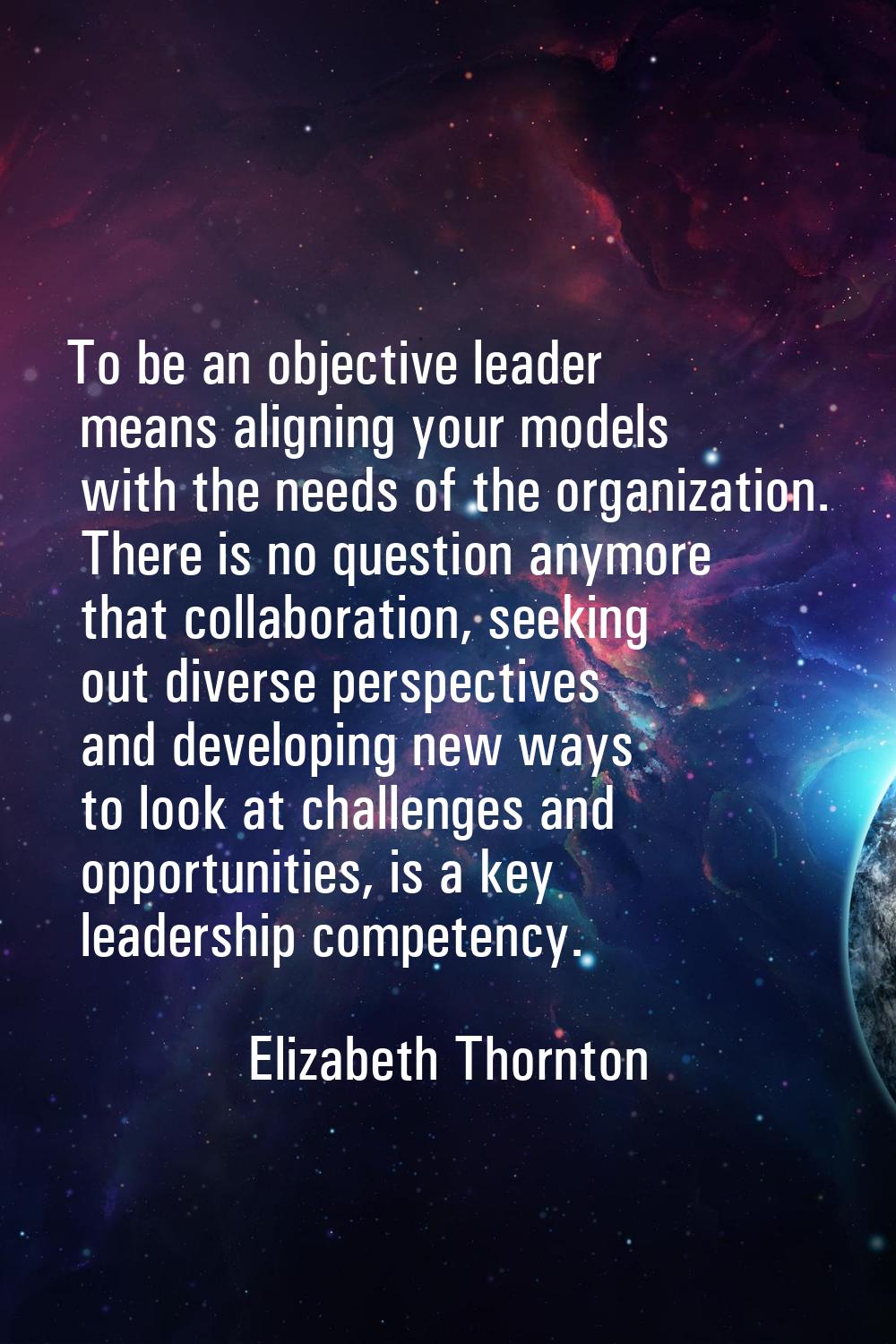 To be an objective leader means aligning your models with the needs of the organization. There is n