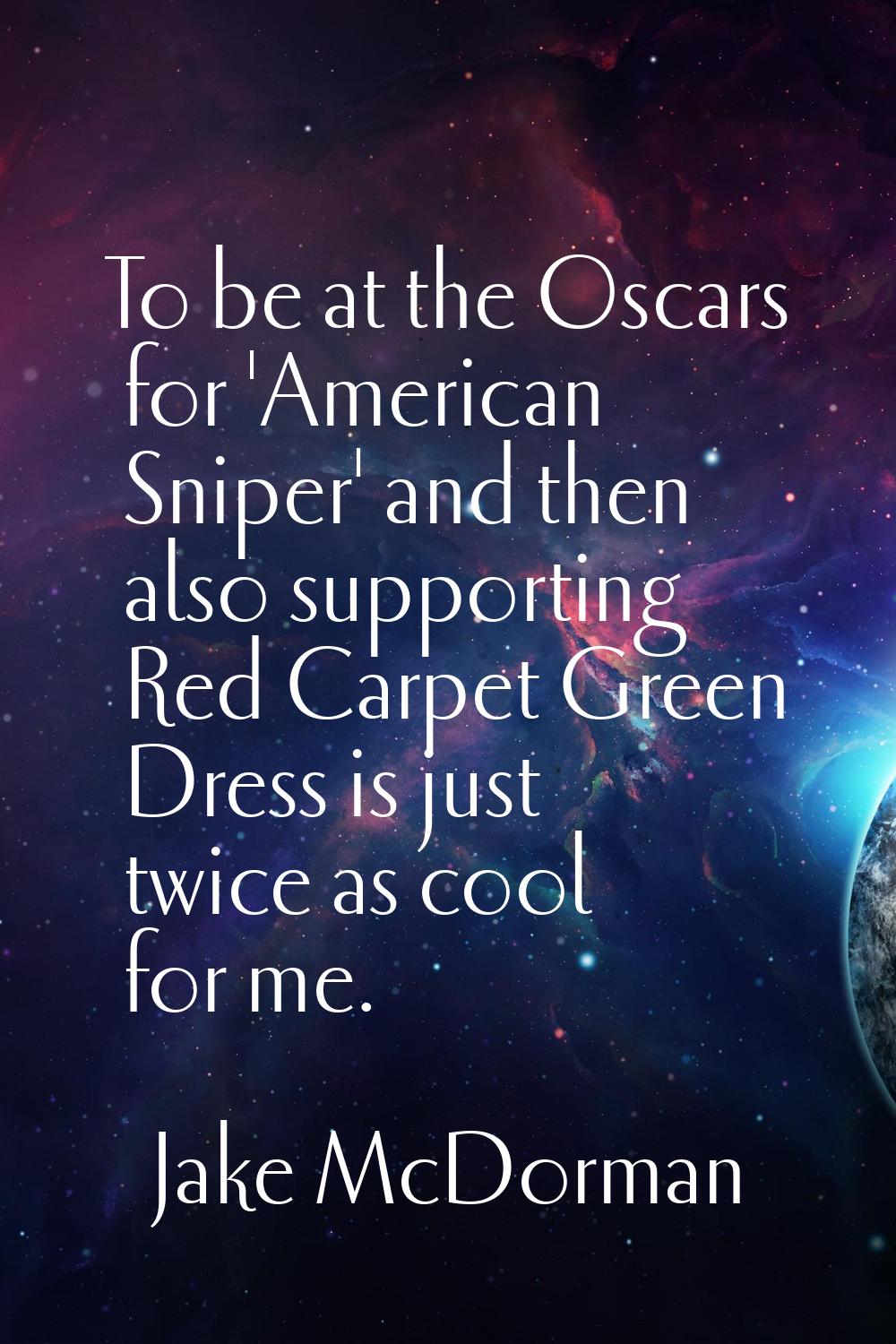To be at the Oscars for 'American Sniper' and then also supporting Red Carpet Green Dress is just t