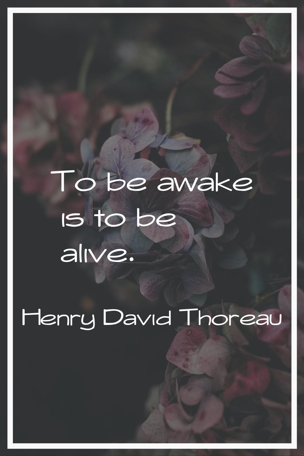 To be awake is to be alive.