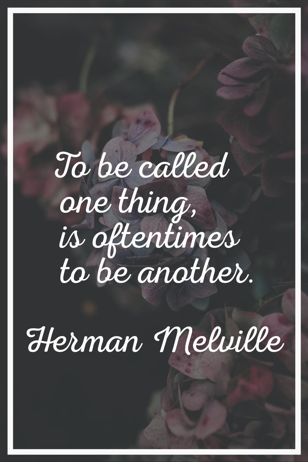 To be called one thing, is oftentimes to be another.