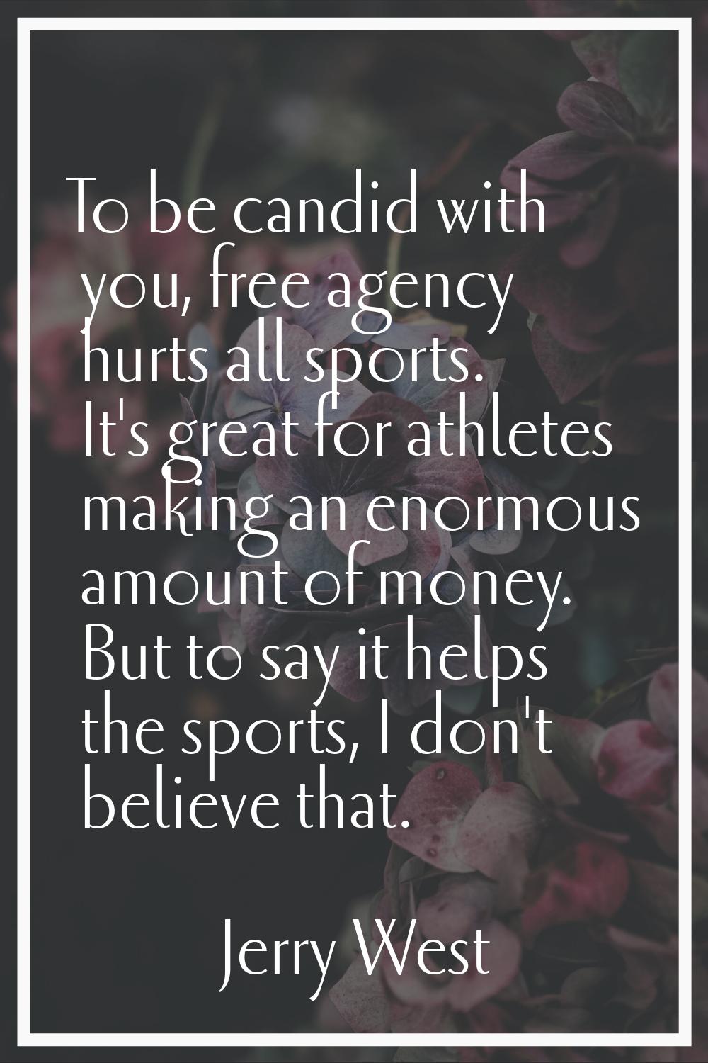 To be candid with you, free agency hurts all sports. It's great for athletes making an enormous amo