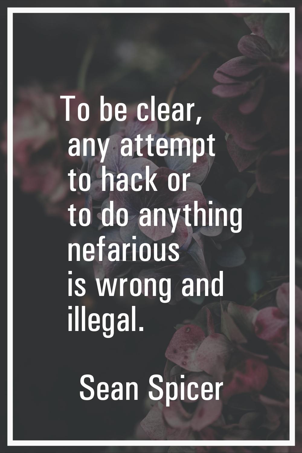 To be clear, any attempt to hack or to do anything nefarious is wrong and illegal.