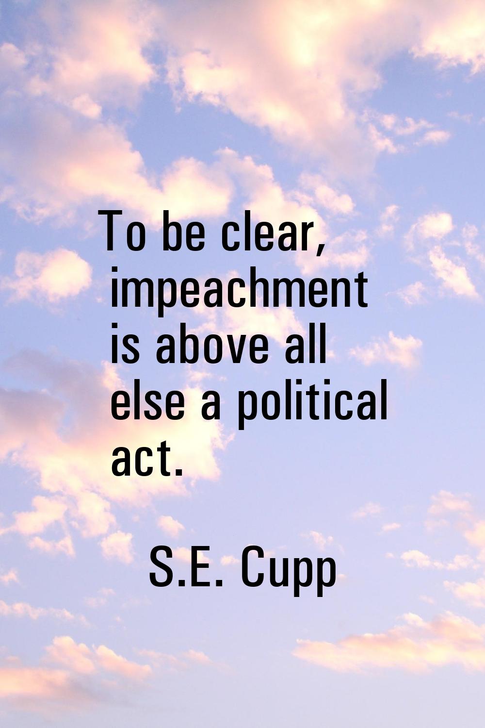 To be clear, impeachment is above all else a political act.