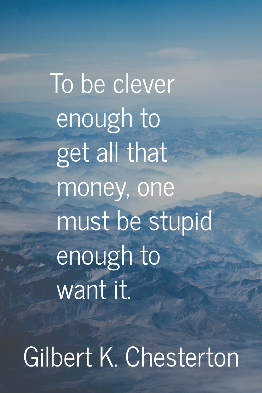 To be clever enough to get all that money, one must be stupid enough to want it.