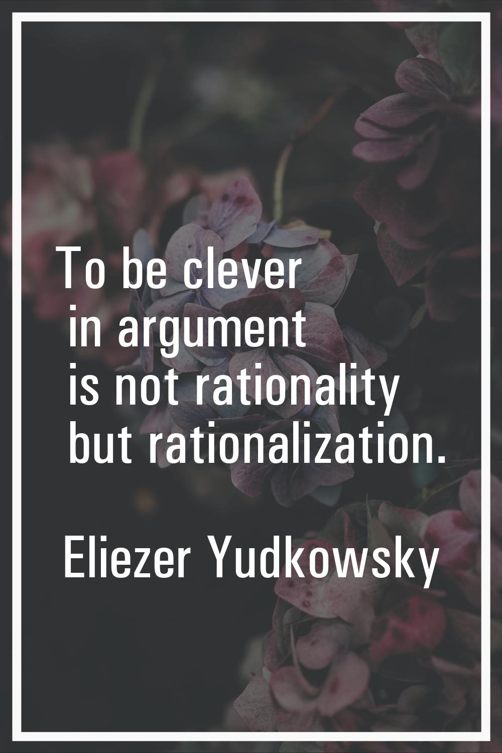 To be clever in argument is not rationality but rationalization.