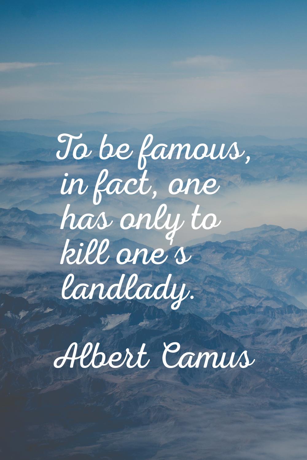 To be famous, in fact, one has only to kill one's landlady.
