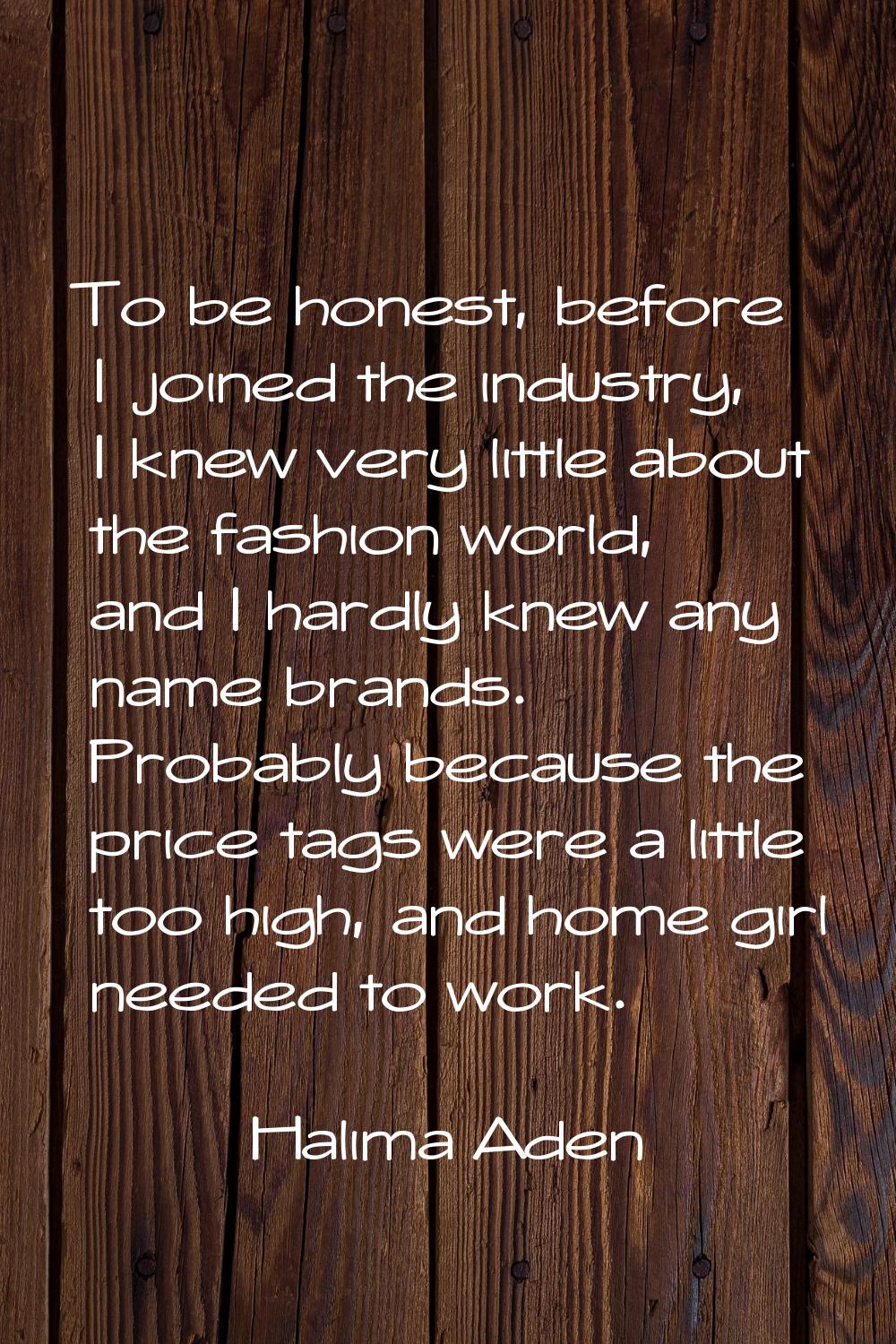 To be honest, before I joined the industry, I knew very little about the fashion world, and I hardl