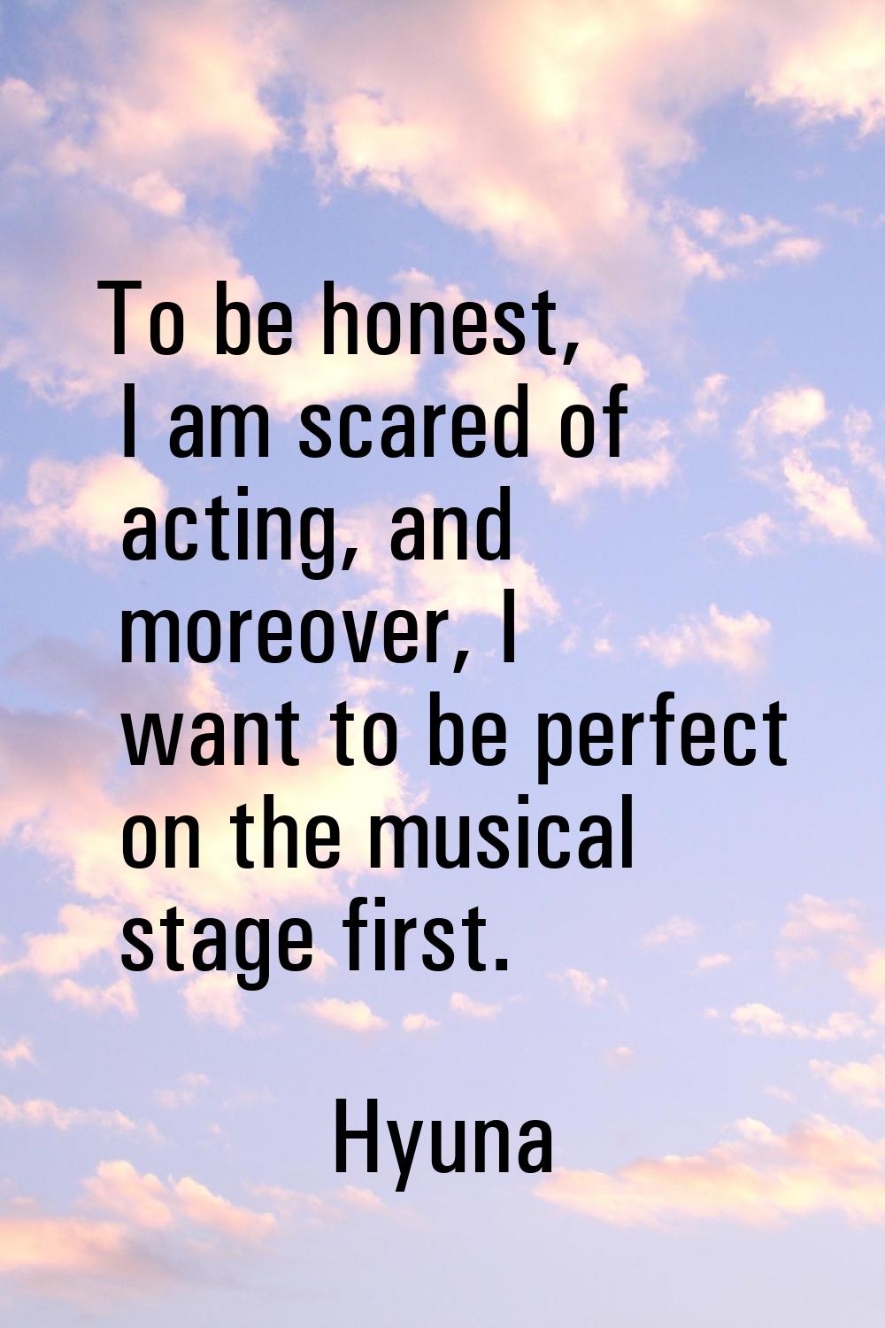 To be honest, I am scared of acting, and moreover, I want to be perfect on the musical stage first.
