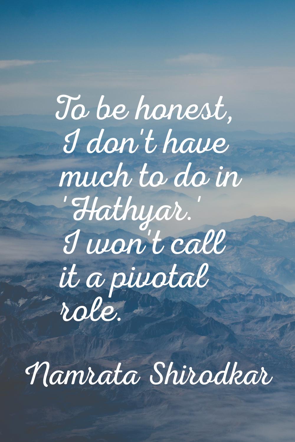 To be honest, I don't have much to do in 'Hathyar.' I won't call it a pivotal role.