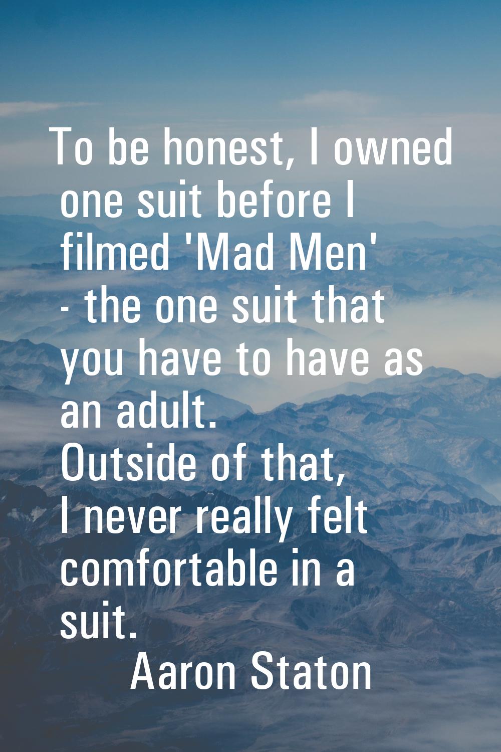 To be honest, I owned one suit before I filmed 'Mad Men' - the one suit that you have to have as an