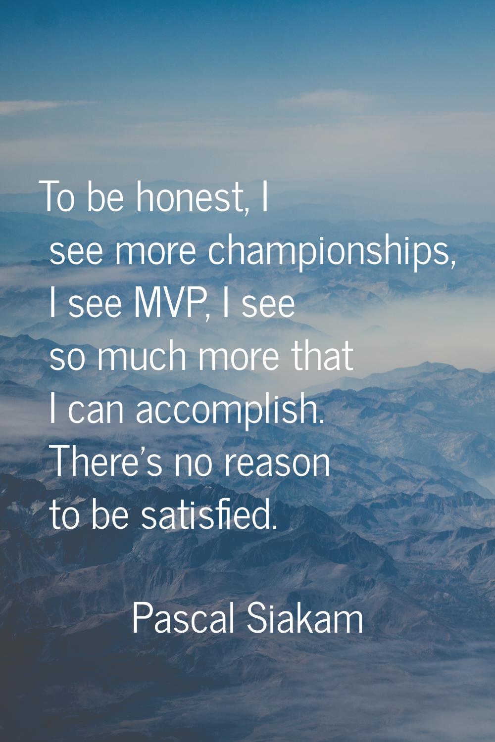 To be honest, I see more championships, I see MVP, I see so much more that I can accomplish. There'