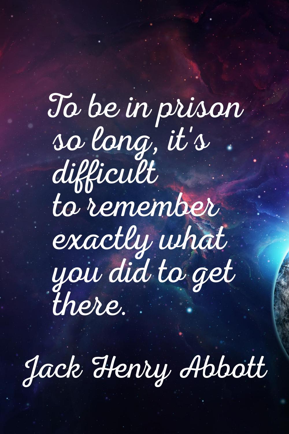 To be in prison so long, it's difficult to remember exactly what you did to get there.