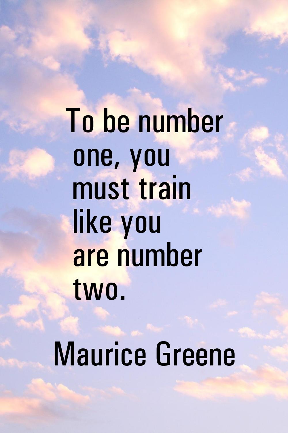 To be number one, you must train like you are number two.