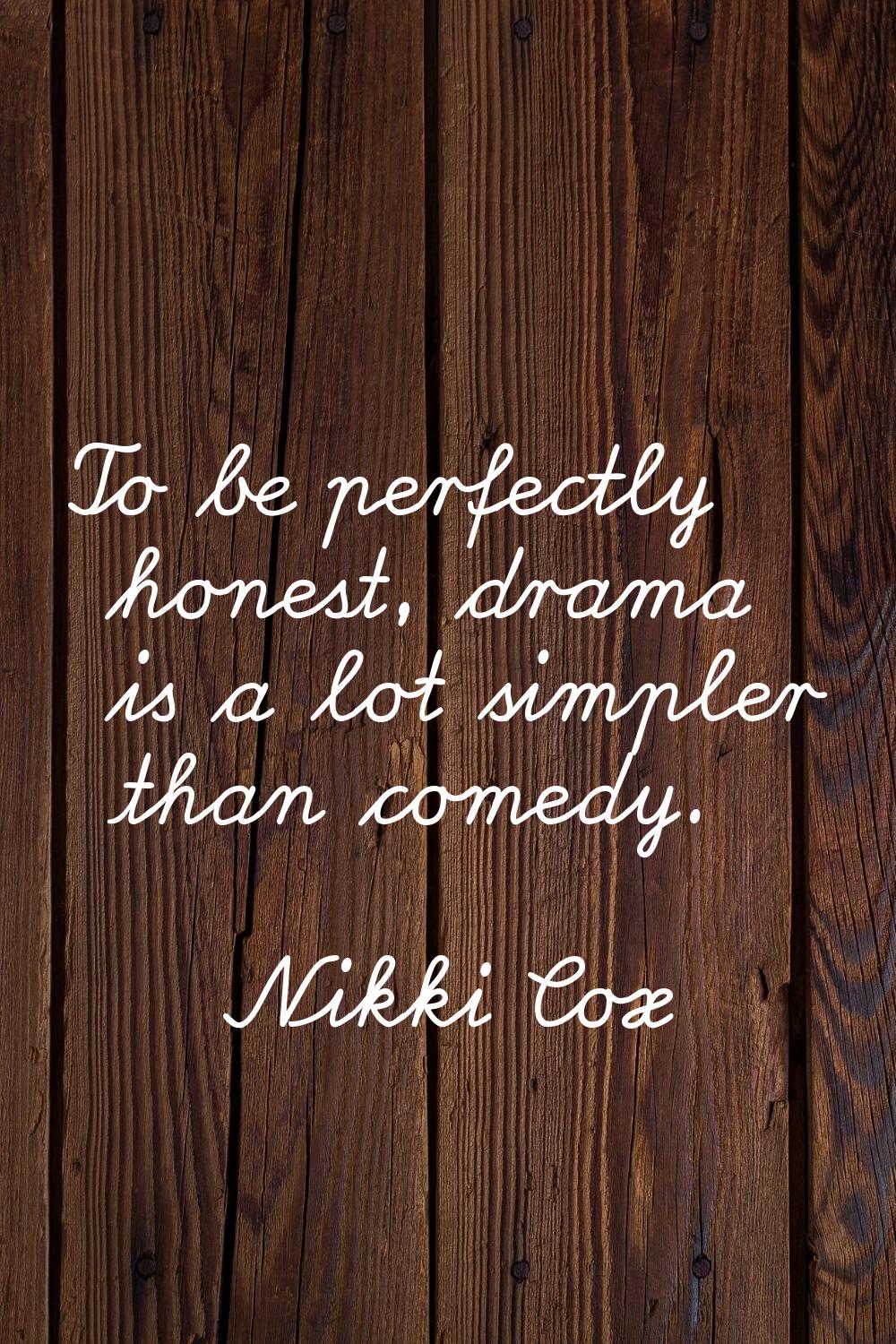 To be perfectly honest, drama is a lot simpler than comedy.