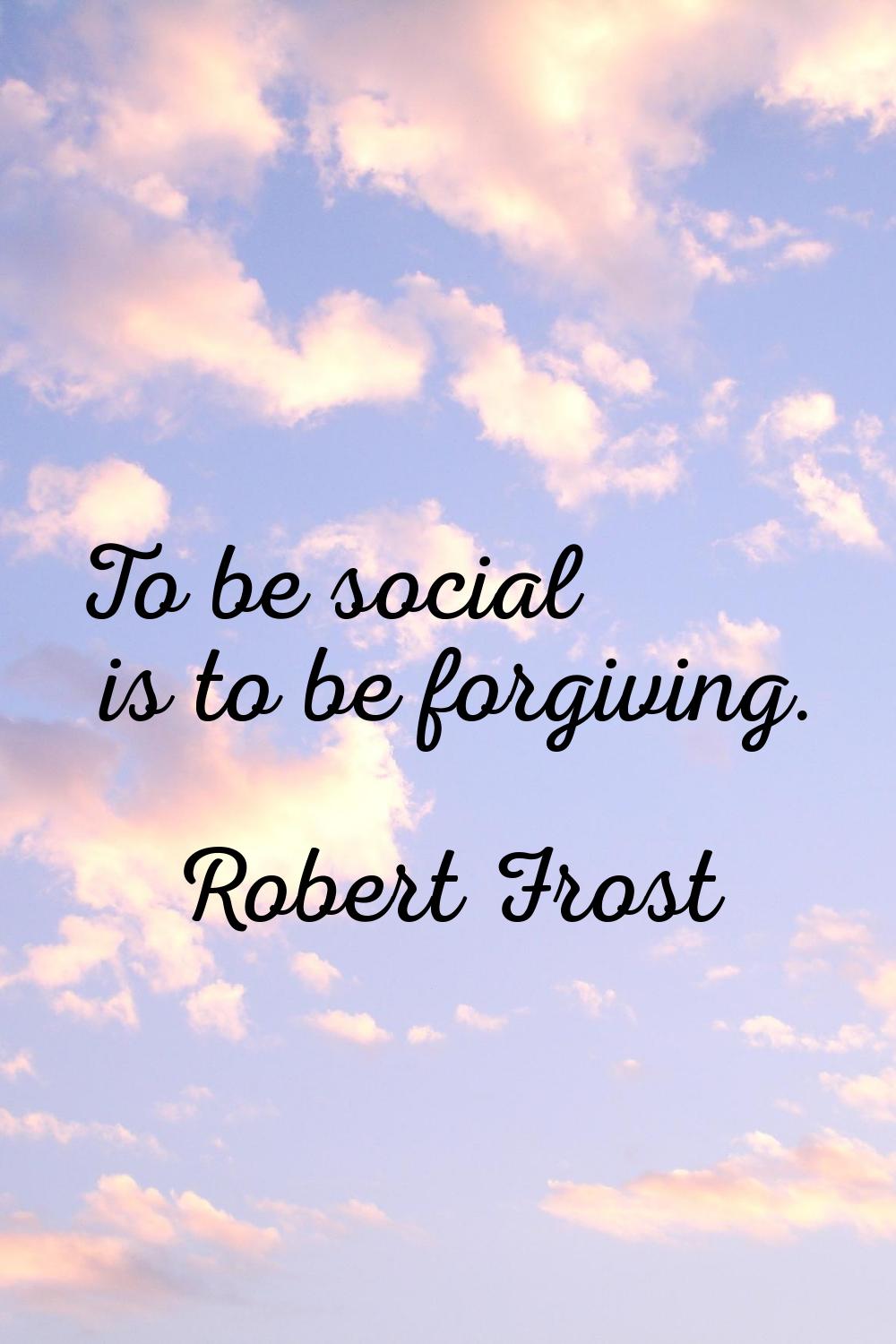 To be social is to be forgiving.
