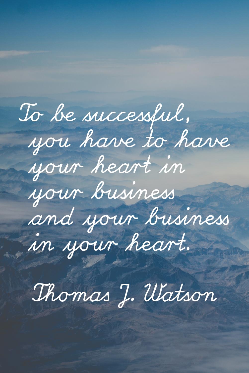 To be successful, you have to have your heart in your business and your business in your heart.