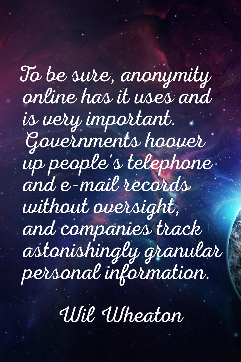To be sure, anonymity online has it uses and is very important. Governments hoover up people's tele