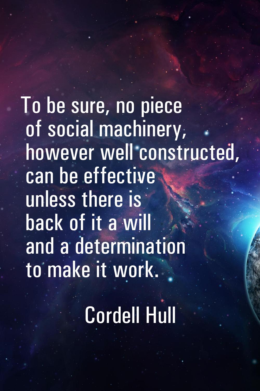To be sure, no piece of social machinery, however well constructed, can be effective unless there i