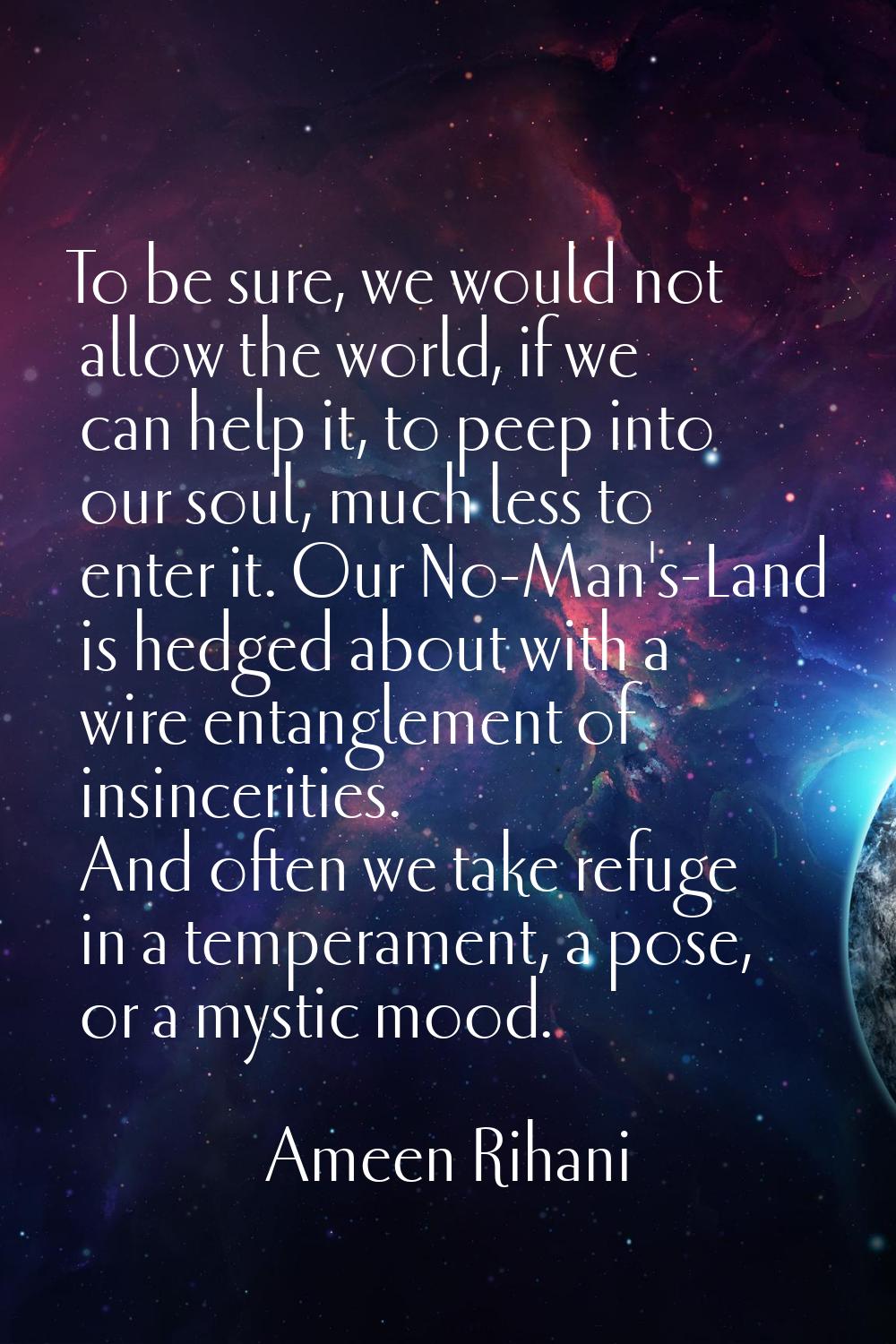 To be sure, we would not allow the world, if we can help it, to peep into our soul, much less to en