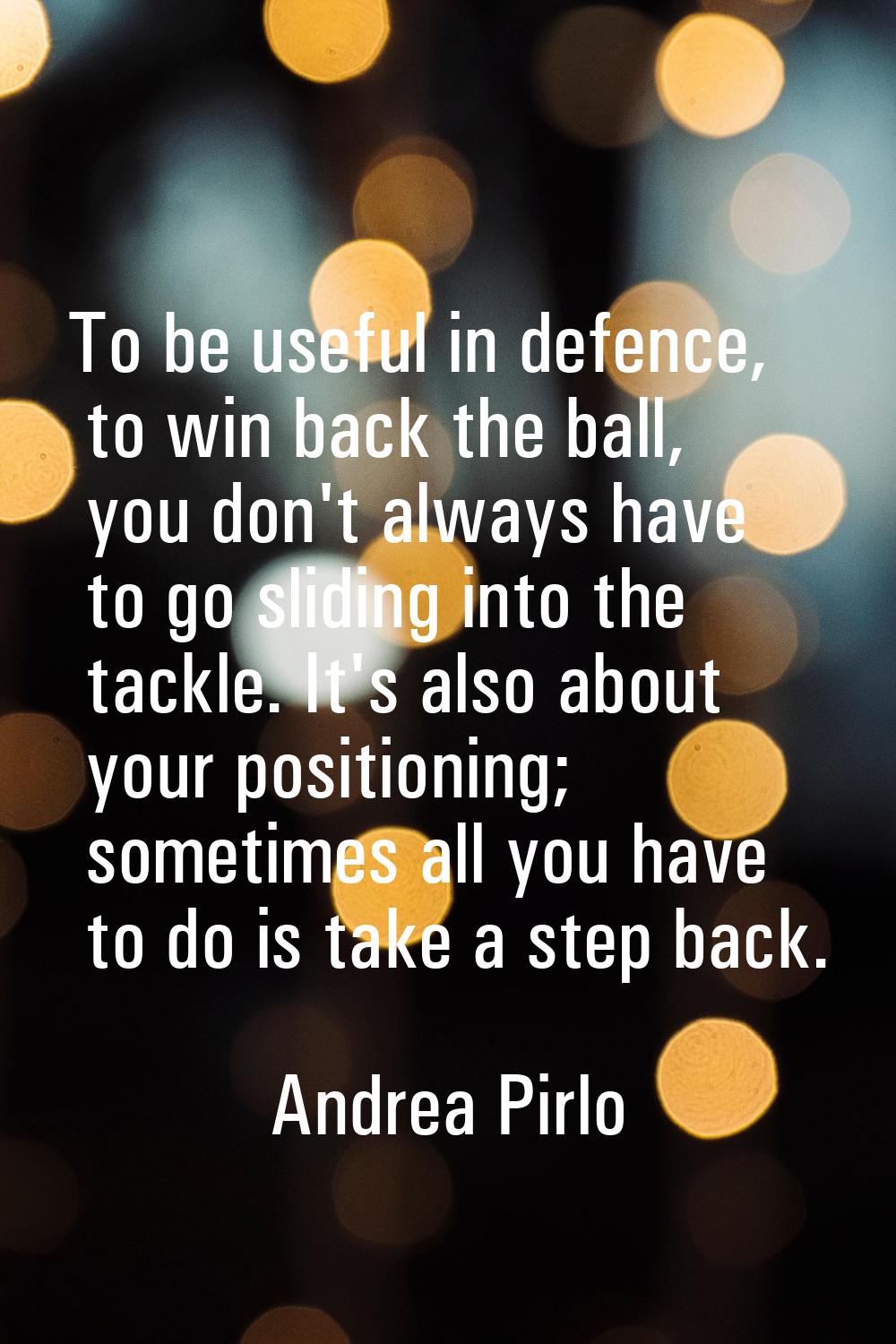 To be useful in defence, to win back the ball, you don't always have to go sliding into the tackle.