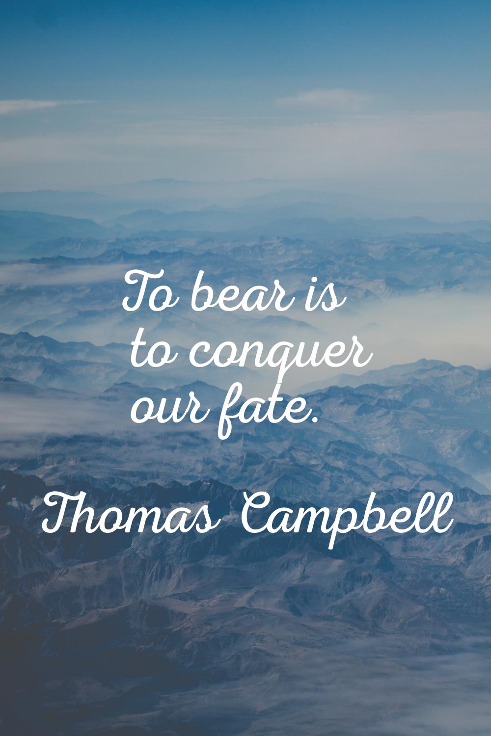 To bear is to conquer our fate.