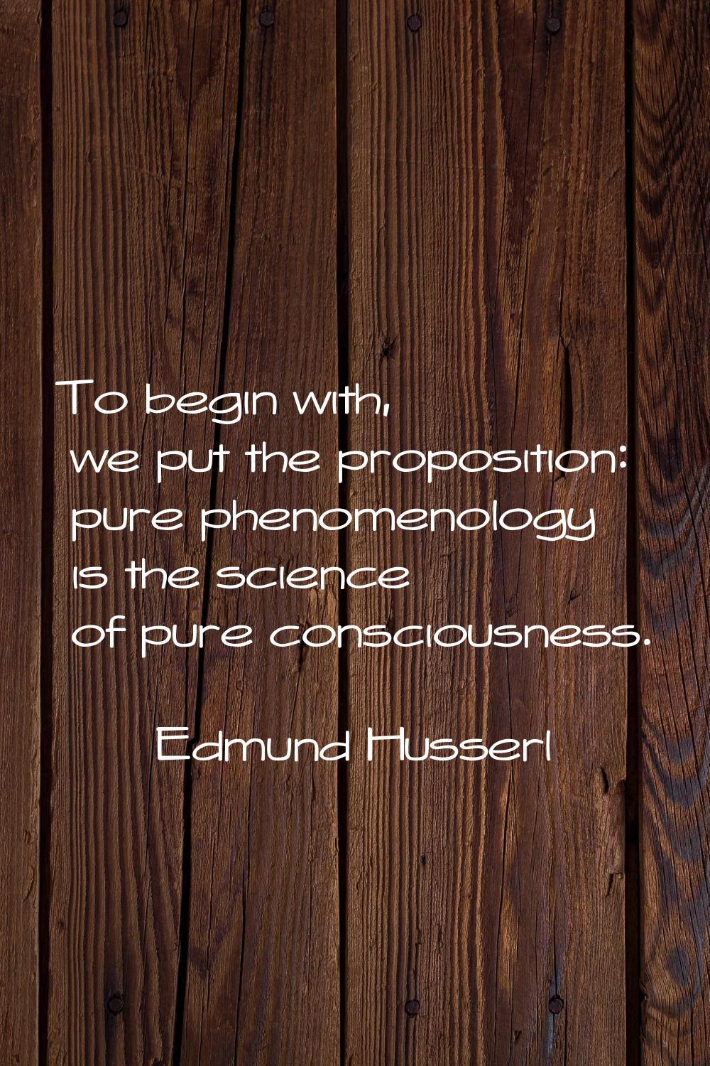 To begin with, we put the proposition: pure phenomenology is the science of pure consciousness.