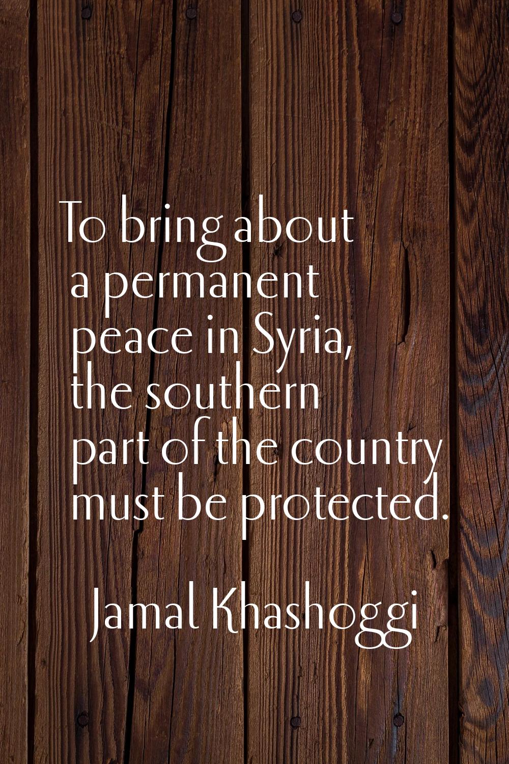 To bring about a permanent peace in Syria, the southern part of the country must be protected.