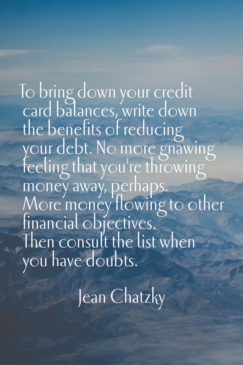 To bring down your credit card balances, write down the benefits of reducing your debt. No more gna