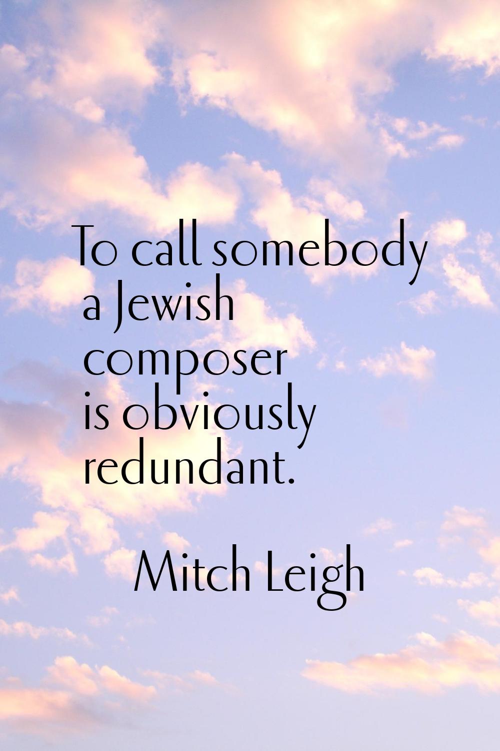 To call somebody a Jewish composer is obviously redundant.