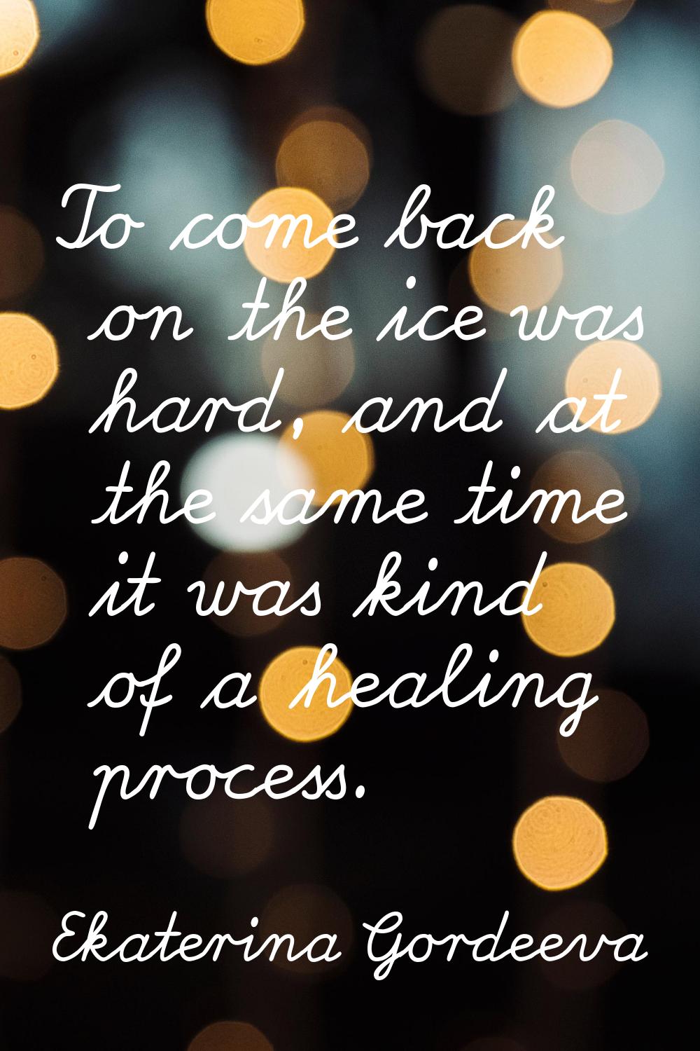 To come back on the ice was hard, and at the same time it was kind of a healing process.