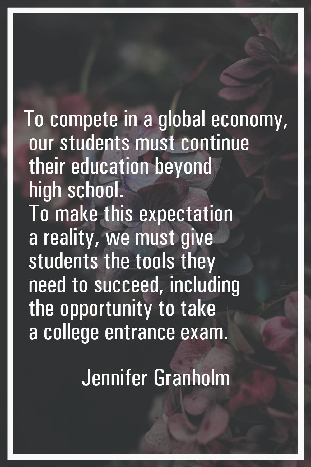 To compete in a global economy, our students must continue their education beyond high school. To m
