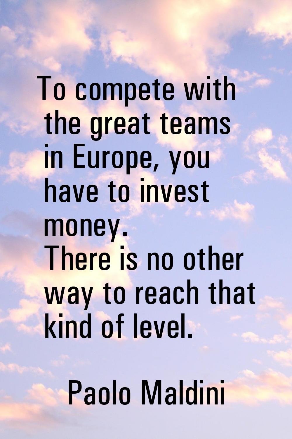 To compete with the great teams in Europe, you have to invest money. There is no other way to reach